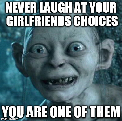 Gollum Meme | NEVER LAUGH AT YOUR GIRLFRIENDS CHOICES YOU ARE ONE OF THEM | image tagged in memes,gollum | made w/ Imgflip meme maker