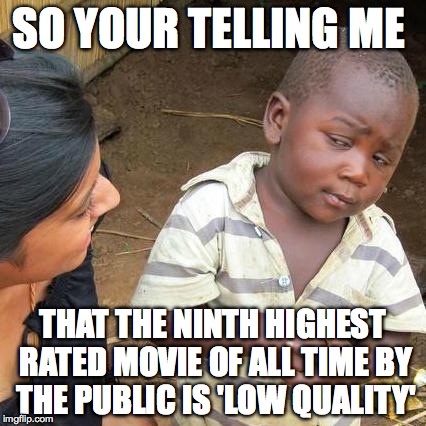 Third World Skeptical Kid Meme | SO YOUR TELLING ME THAT THE NINTH HIGHEST RATED MOVIE OF ALL TIME BY THE PUBLIC IS 'LOW QUALITY' | image tagged in memes,third world skeptical kid | made w/ Imgflip meme maker