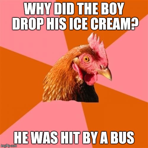 The boy was Bad Luck Brian, apparently. | WHY DID THE BOY DROP HIS ICE CREAM? HE WAS HIT BY A BUS | image tagged in memes,anti joke chicken,funny,ice cream,bad luck brian | made w/ Imgflip meme maker