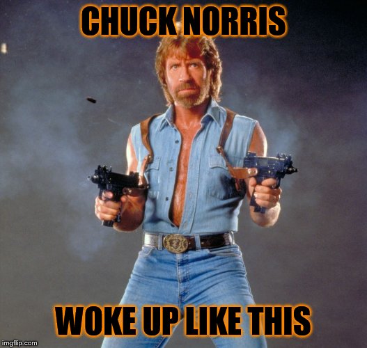 Chuck Norris Guns | CHUCK NORRIS WOKE UP LIKE THIS | image tagged in chuck norris | made w/ Imgflip meme maker