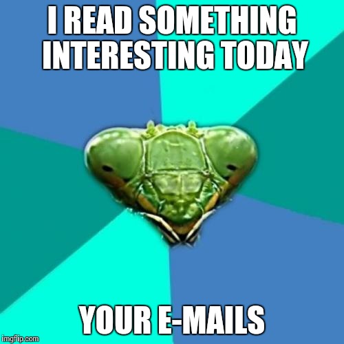 Crazy Girlfriend Praying Mantis Meme | I READ SOMETHING INTERESTING TODAY YOUR E-MAILS | image tagged in memes,crazy girlfriend praying mantis,funny,cheat | made w/ Imgflip meme maker