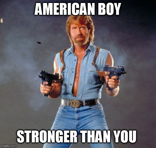 Chuck Norris Guns Meme | AMERICAN BOY STRONGER THAN YOU | image tagged in chuck norris | made w/ Imgflip meme maker