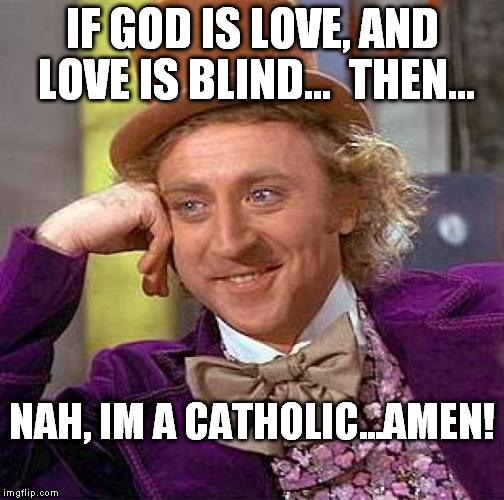 amen em77 | IF GOD IS LOVE, AND LOVE IS BLIND...
 THEN... NAH, IM A CATHOLIC...AMEN! | image tagged in memes,creepy condescending wonka,love,god,amen,catholic | made w/ Imgflip meme maker