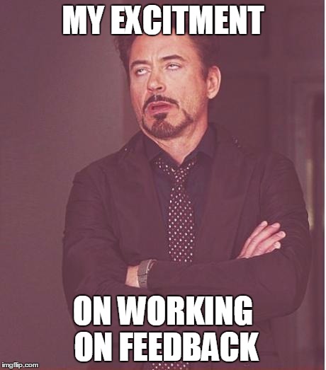 Face You Make Robert Downey Jr Meme | MY EXCITMENT ON WORKING ON FEEDBACK | image tagged in memes,face you make robert downey jr | made w/ Imgflip meme maker