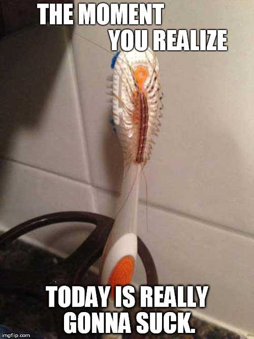 THE MOMENT                              YOU REALIZE TODAY IS REALLY GONNA SUCK. | image tagged in toothbrush,ick,yuck,today sucks,crappy life,ohcrap | made w/ Imgflip meme maker