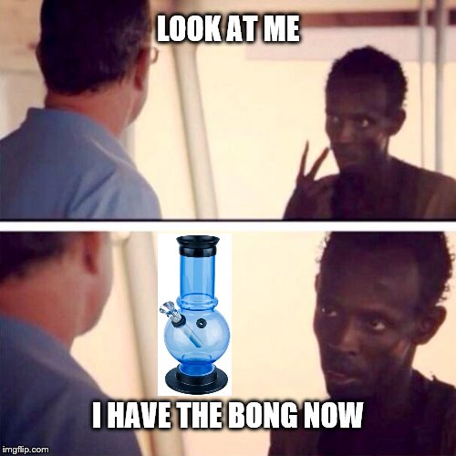 Captain Phillips - I'm The Captain Now | LOOK AT ME I HAVE THE BONG NOW | image tagged in memes,captain phillips - i'm the captain now | made w/ Imgflip meme maker