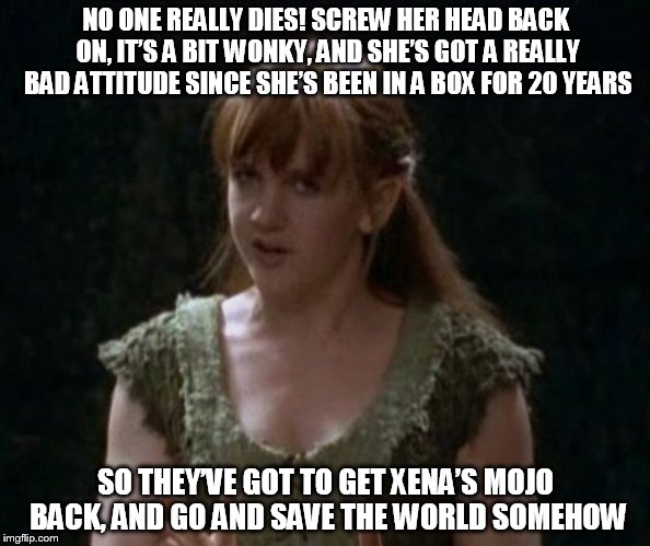 NO ONE REALLY DIES! SCREW HER HEAD BACK ON, IT’S A BIT WONKY, AND SHE’S GOT A REALLY BAD ATTITUDE SINCE SHE’S BEEN IN A BOX FOR 20 YEARS SO  | image tagged in gabrielle | made w/ Imgflip meme maker