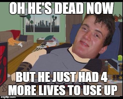 Stoner Gamer | OH HE'S DEAD NOW BUT HE JUST HAD 4 MORE LIVES TO USE UP | image tagged in stoner gamer | made w/ Imgflip meme maker