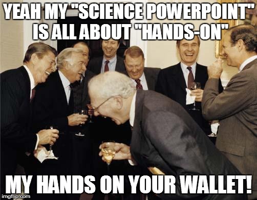 THE REPLACEMENT | YEAH MY "SCIENCE POWERPOINT" IS ALL ABOUT "HANDS-ON" MY HANDS ON YOUR WALLET! | image tagged in republicans laughing,science,curriculum | made w/ Imgflip meme maker