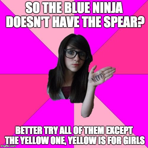 Idiot Nerd Girl | SO THE BLUE NINJA DOESN'T HAVE THE SPEAR? BETTER TRY ALL OF THEM EXCEPT THE YELLOW ONE, YELLOW IS FOR GIRLS | image tagged in memes,idiot nerd girl | made w/ Imgflip meme maker
