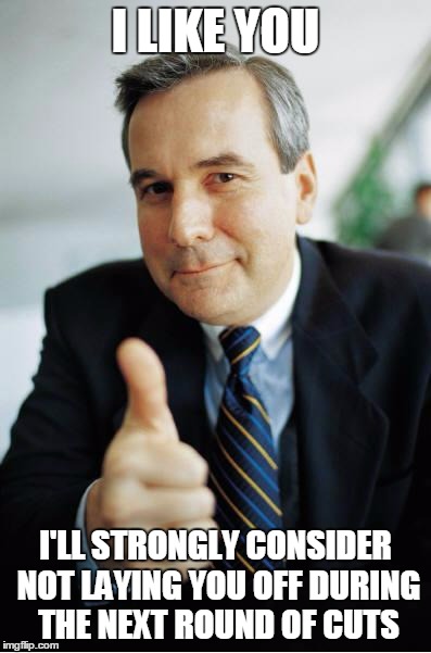 Good Guy Boss | I LIKE YOU I'LL STRONGLY CONSIDER NOT LAYING YOU OFF DURING THE NEXT ROUND OF CUTS | image tagged in good guy boss,AdviceAnimals | made w/ Imgflip meme maker