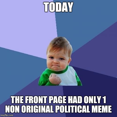 Success Kid Meme | TODAY THE FRONT PAGE HAD ONLY 1 NON ORIGINAL POLITICAL MEME | image tagged in memes,success kid | made w/ Imgflip meme maker