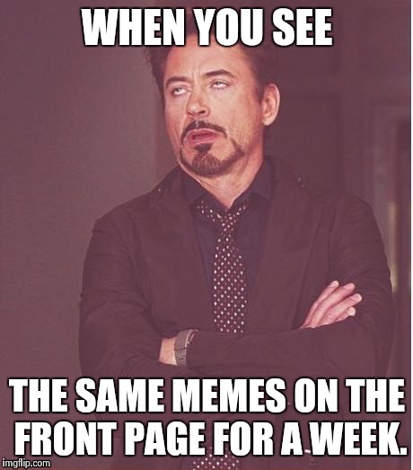 Face You Make Robert Downey Jr | WHEN YOU SEE THE SAME MEMES ON THE FRONT PAGE FOR A WEEK. | image tagged in memes,face you make robert downey jr | made w/ Imgflip meme maker
