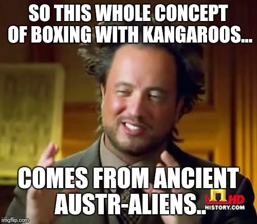 Ancient Aliens | SO THIS WHOLE CONCEPT OF BOXING WITH KANGAROOS... COMES FROM ANCIENT AUSTR-ALIENS.. | image tagged in memes,ancient aliens | made w/ Imgflip meme maker