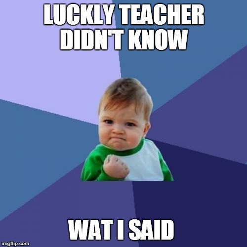 Success Kid Meme | LUCKLY TEACHER DIDN'T KNOW WAT I SAID | image tagged in memes,success kid | made w/ Imgflip meme maker