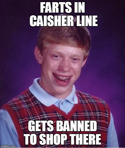 Bad Luck Brian Meme | FARTS IN CAISHER LINE GETS BANNED TO SHOP THERE | image tagged in memes,bad luck brian | made w/ Imgflip meme maker
