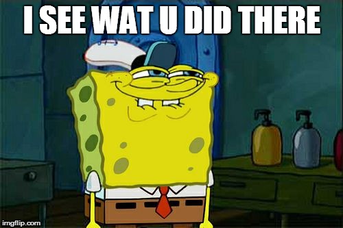 Don't You Squidward Meme | I SEE WAT U DID THERE | image tagged in memes,dont you squidward | made w/ Imgflip meme maker