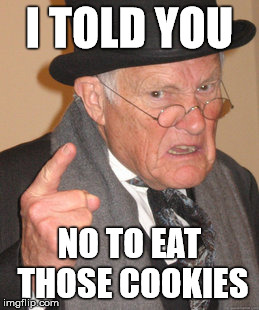 Back In My Day | I TOLD YOU NO TO EAT THOSE COOKIES | image tagged in memes,back in my day | made w/ Imgflip meme maker