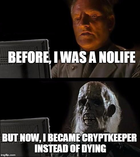 I'll Just Wait Here Meme | BEFORE, I WAS A NOLIFE BUT NOW, I BECAME CRYPTKEEPER INSTEAD OF DYING | image tagged in memes,ill just wait here | made w/ Imgflip meme maker