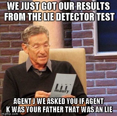 Maury Lie Detector | WE JUST GOT OUR RESULTS FROM THE LIE DETECTOR TEST AGENT J WE ASKED YOU IF AGENT K WAS YOUR FATHER THAT WAS AN LIE | image tagged in memes,maury lie detector | made w/ Imgflip meme maker