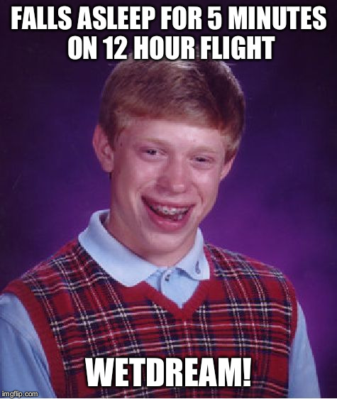 Bad Luck Brian Meme | FALLS ASLEEP FOR 5 MINUTES ON 12 HOUR FLIGHT WETDREAM! | image tagged in memes,bad luck brian | made w/ Imgflip meme maker