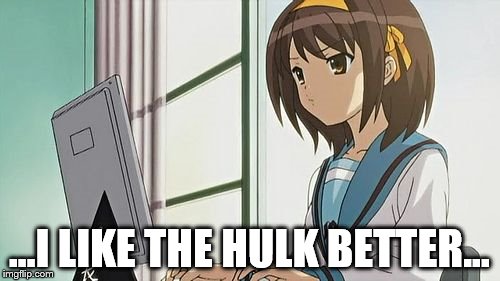 Haruhi Annoyed | ...I LIKE THE HULK BETTER... | image tagged in haruhi annoyed | made w/ Imgflip meme maker