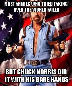 chuck norris | MOST ARMIES WHO TRIED TAKING OVER THE WORLD FAILED BUT CHUCK NORRIS DID IT WITH HIS BARE HANDS | image tagged in chuck norris | made w/ Imgflip meme maker