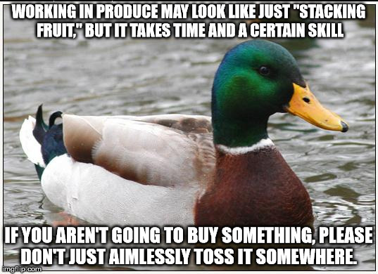 Actual Advice Mallard Meme | WORKING IN PRODUCE MAY LOOK LIKE JUST "STACKING FRUIT," BUT IT TAKES TIME AND A CERTAIN SKILL IF YOU AREN'T GOING TO BUY SOMETHING, PLEASE D | image tagged in memes,actual advice mallard | made w/ Imgflip meme maker