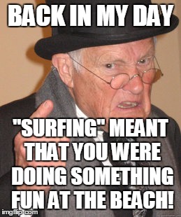 Back In My Day | BACK IN MY DAY "SURFING" MEANT THAT YOU WERE DOING SOMETHING FUN AT THE BEACH! | image tagged in memes,back in my day | made w/ Imgflip meme maker