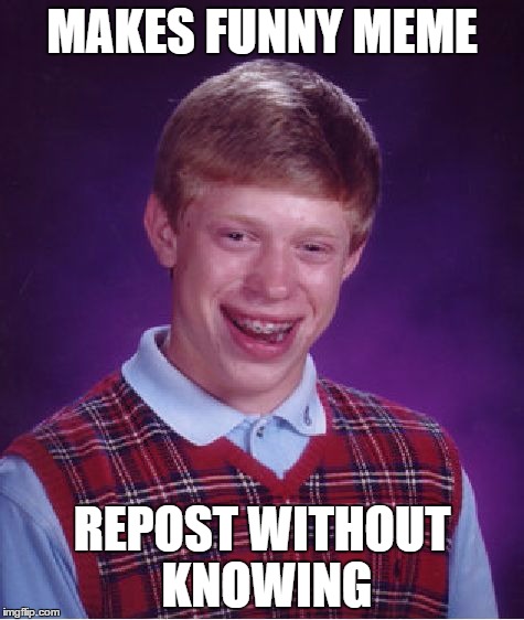Bad Luck Brian Meme | MAKES FUNNY MEME REPOST WITHOUT KNOWING | image tagged in memes,bad luck brian | made w/ Imgflip meme maker