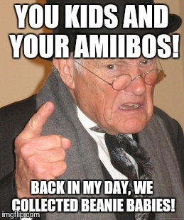 Back In My Day Meme | YOU KIDS AND YOUR AMIIBOS! BACK IN MY DAY, WE COLLECTED BEANIE BABIES! | image tagged in memes,back in my day | made w/ Imgflip meme maker