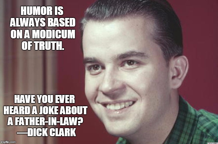 Humor is Based on Truth | HUMOR IS ALWAYS BASED ON A MODICUM OF TRUTH. HAVE YOU EVER HEARD A JOKE ABOUT A FATHER-IN-LAW?  —DICK CLARK | image tagged in vince vance,dick clark,mother-in-law jokes,father-in-law jokes,truth in humor,vicious mother-in-law | made w/ Imgflip meme maker