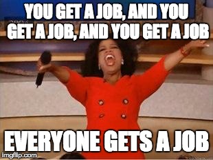 Oprah You Get A Meme | YOU GET A JOB, AND YOU GET A JOB,
AND YOU GET A JOB EVERYONE GETS A JOB | image tagged in you get an oprah | made w/ Imgflip meme maker