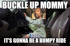 BUCKLE UP MOMMY IT'S GONNA BE A BUMPY RIDE | made w/ Imgflip meme maker