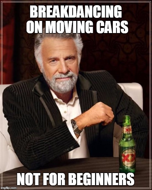 The Most Interesting Man In The World Meme | BREAKDANCING ON MOVING CARS NOT FOR BEGINNERS | image tagged in memes,the most interesting man in the world | made w/ Imgflip meme maker