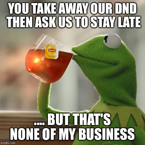 But That's None Of My Business | YOU TAKE AWAY OUR DND THEN ASK US TO STAY LATE .... BUT THAT'S NONE OF MY BUSINESS | image tagged in memes,but thats none of my business,kermit the frog | made w/ Imgflip meme maker