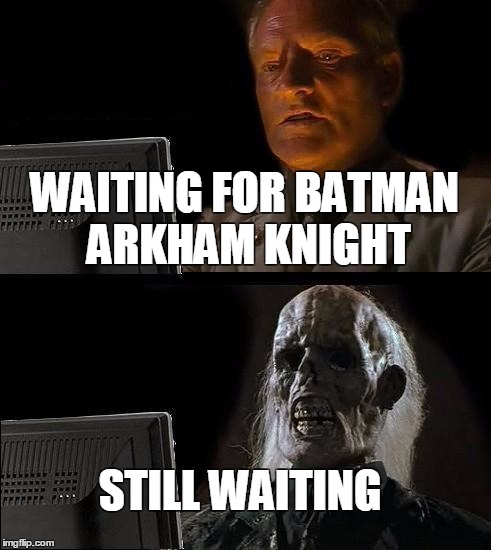 I'll Just Wait Here Meme | WAITING FOR BATMAN ARKHAM KNIGHT STILL WAITING | image tagged in memes,ill just wait here | made w/ Imgflip meme maker