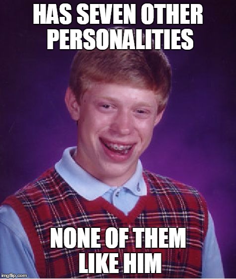 Bad Luck Brian | HAS SEVEN OTHER PERSONALITIES NONE OF THEM LIKE HIM | image tagged in memes,bad luck brian | made w/ Imgflip meme maker