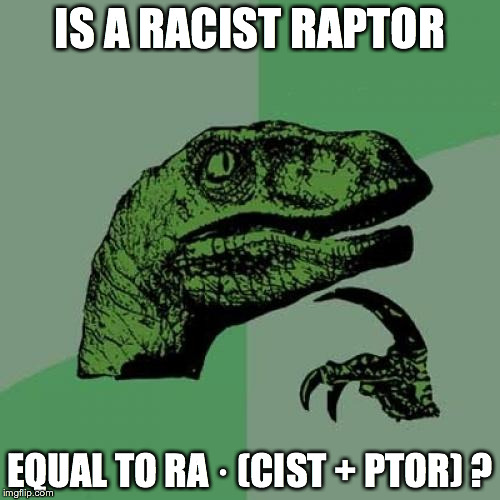 Philosoraptor | IS A RACIST RAPTOR EQUAL TO RA · (CIST + PTOR) ? | image tagged in memes,philosoraptor | made w/ Imgflip meme maker