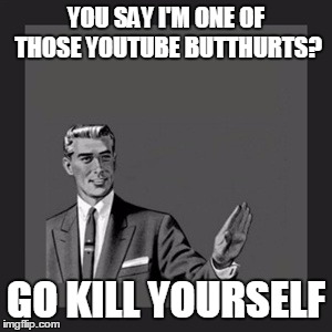 Kill Yourself Guy | YOU SAY I'M ONE OF THOSE YOUTUBE BUTTHURTS? GO KILL YOURSELF | image tagged in memes,kill yourself guy | made w/ Imgflip meme maker