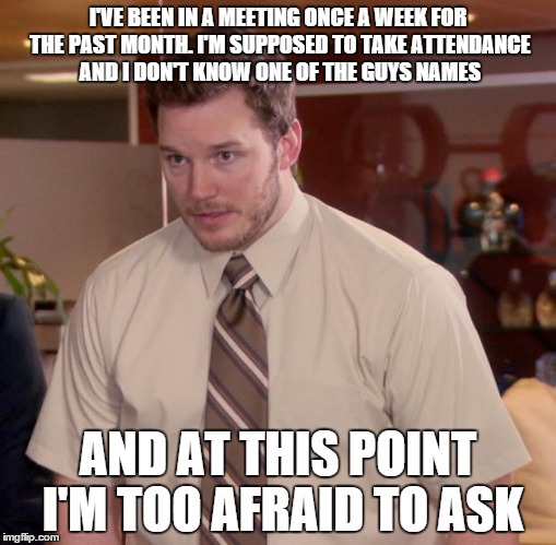 Afraid To Ask Andy | I'VE BEEN IN A MEETING ONCE A WEEK FOR THE PAST MONTH. I'M SUPPOSED TO TAKE ATTENDANCE AND I DON'T KNOW ONE OF THE GUYS NAMES AND AT THIS PO | image tagged in memes,afraid to ask andy | made w/ Imgflip meme maker