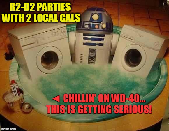 R2-D2's Ménage à Trois | R2-D2 PARTIES WITH 2 LOCAL GALS ◄ CHILLIN' ON WD-40... THIS IS GETTING SERIOUS! | image tagged in star wars,r2-d2 and 2 washing machines,r2-d2 in a hot tub,vince vance,r2-d2 party animal,wd-40 | made w/ Imgflip meme maker