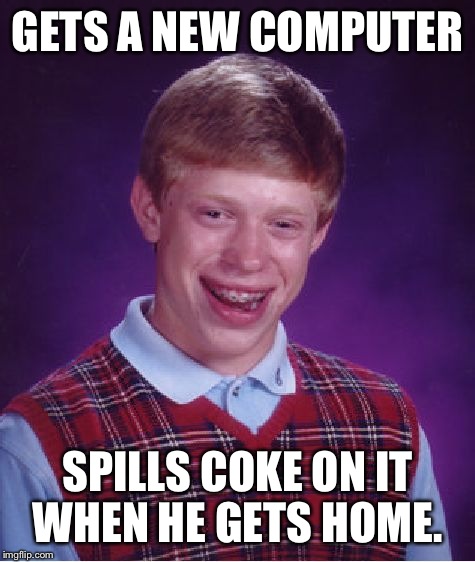 Bad luck Brian.  | GETS A NEW COMPUTER SPILLS COKE ON IT WHEN HE GETS HOME. | image tagged in memes,bad luck brian | made w/ Imgflip meme maker