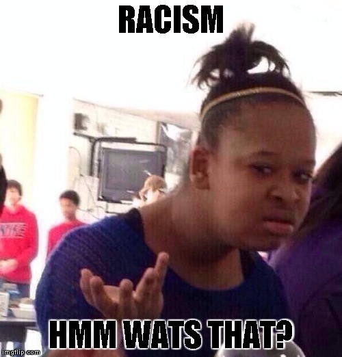 Black Girl Wat | RACISM HMM WATS THAT? | image tagged in memes,black girl wat | made w/ Imgflip meme maker