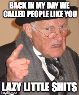 Back In My Day Meme | BACK IN MY DAY WE CALLED PEOPLE LIKE YOU LAZY LITTLE SHITS | image tagged in memes,back in my day | made w/ Imgflip meme maker