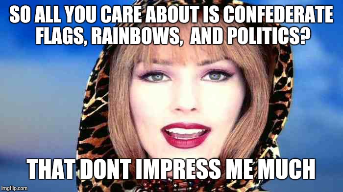 Dont impress me much | SO ALL YOU CARE ABOUT IS CONFEDERATE FLAGS, RAINBOWS,  AND POLITICS? THAT DONT IMPRESS ME MUCH | image tagged in flags,rainbow,confederate flag,politics | made w/ Imgflip meme maker