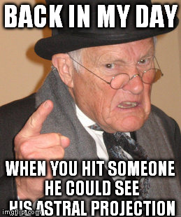 Back In My Day | BACK IN MY DAY WHEN YOU HIT SOMEONE HE COULD SEE HIS ASTRAL PROJECTION | image tagged in memes,back in my day | made w/ Imgflip meme maker