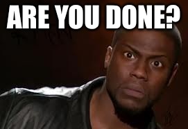 Kevin Hart Meme | ARE YOU DONE? | image tagged in memes,kevin hart the hell | made w/ Imgflip meme maker