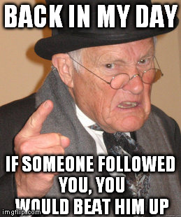 Back In My Day Meme | BACK IN MY DAY IF SOMEONE FOLLOWED YOU, YOU WOULD BEAT HIM UP | image tagged in memes,back in my day | made w/ Imgflip meme maker