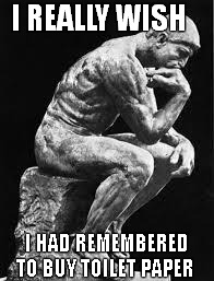 Thinker | I REALLY WISH I HAD REMEMBERED TO BUY TOILET PAPER | image tagged in thinker | made w/ Imgflip meme maker